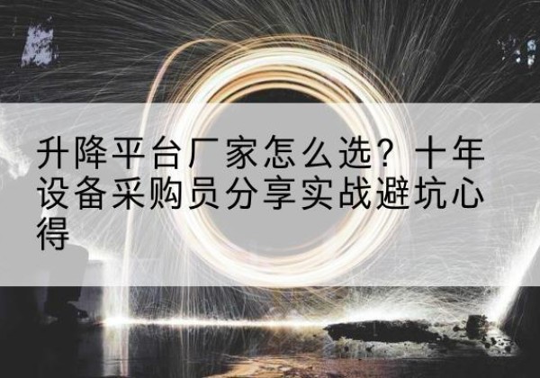 左贡升降平台厂家-怎么选？十年设备采购员分享实战避坑心得